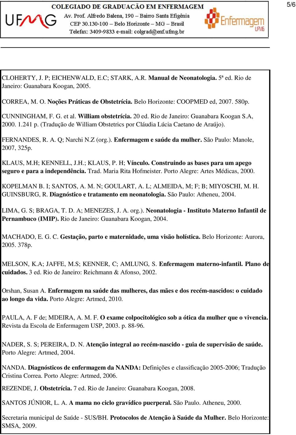 Z (org.). Enfermagem e saúde da mulher. São Paulo: Manole, 2007, 325p. KLAUS, M.H; KENNELL, J.H.; KLAUS, P. H; Vínculo. Construindo as bases para um apego seguro e para a independência. Trad.