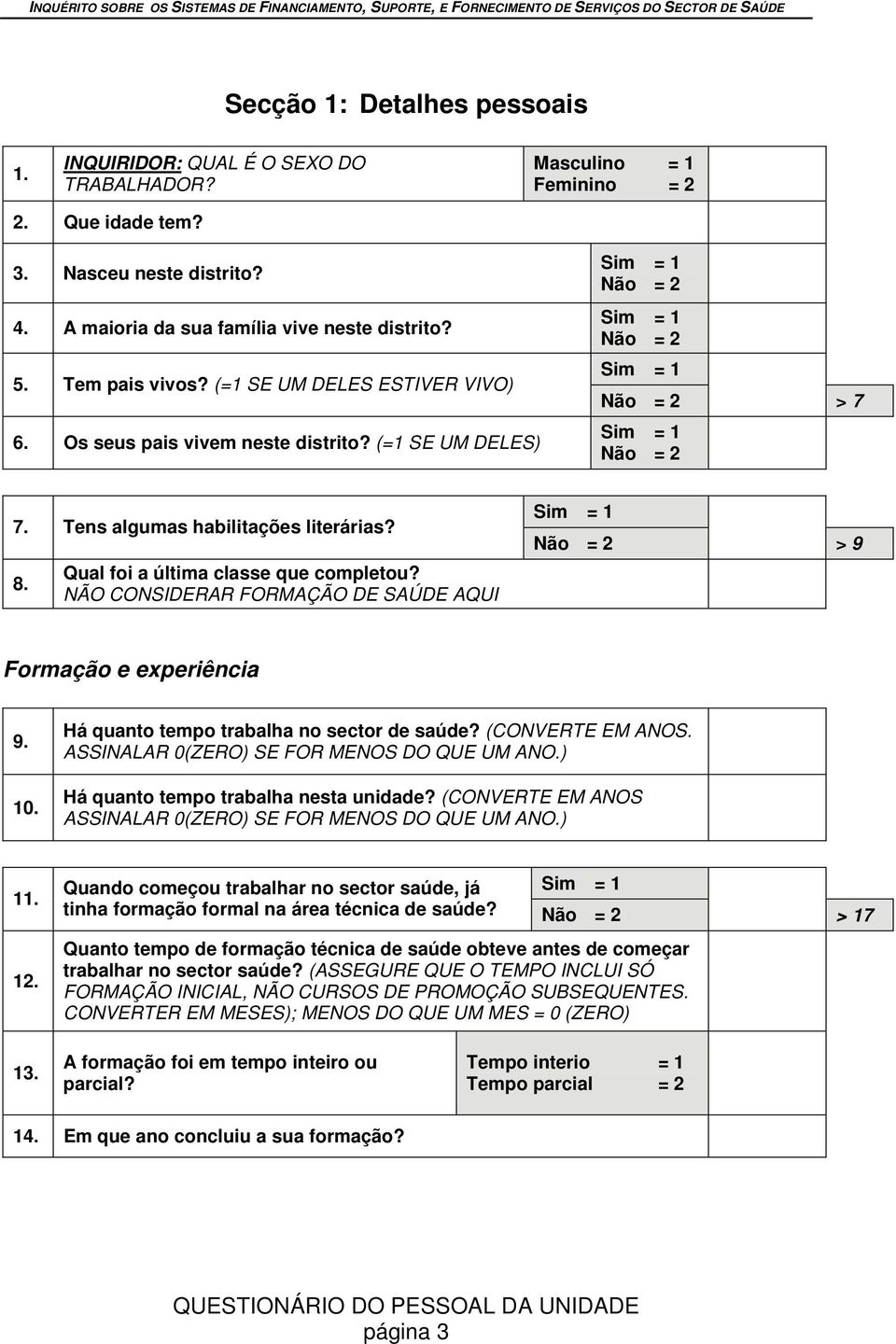 NÃO CONSIDERAR FORMAÇÃO DE SAÚDE AQUI > 9 Formação e experiência 9. 10. Há quanto tempo trabalha no sector de saúde? (CONVERTE EM ANOS. ASSINALAR 0(ZERO) SE FOR MENOS DO QUE UM ANO.