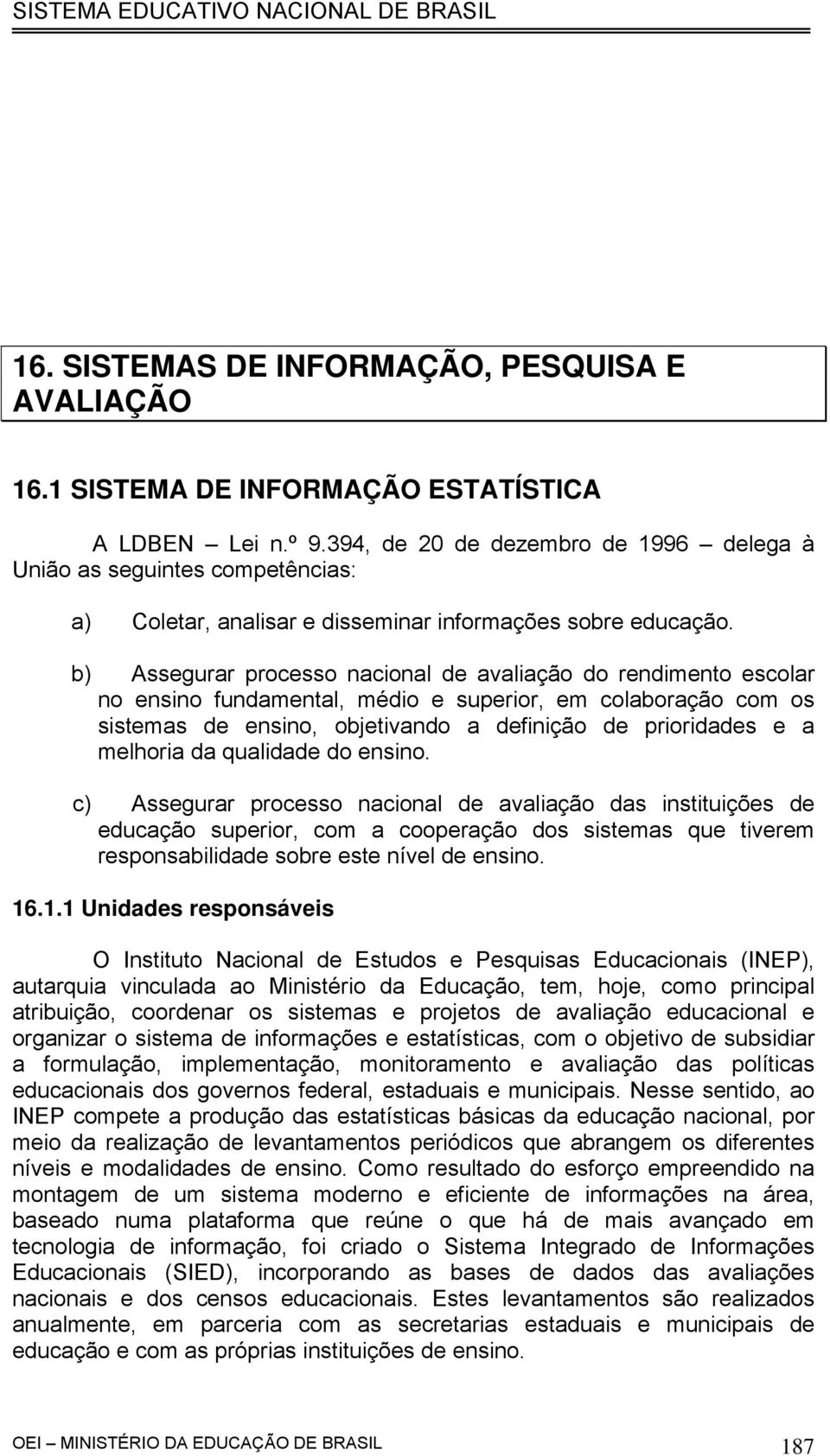 b) Assegurar processo nacional de avaliação do rendimento escolar no ensino fundamental, médio e superior, em colaboração com os sistemas de ensino, objetivando a definição de prioridades e a