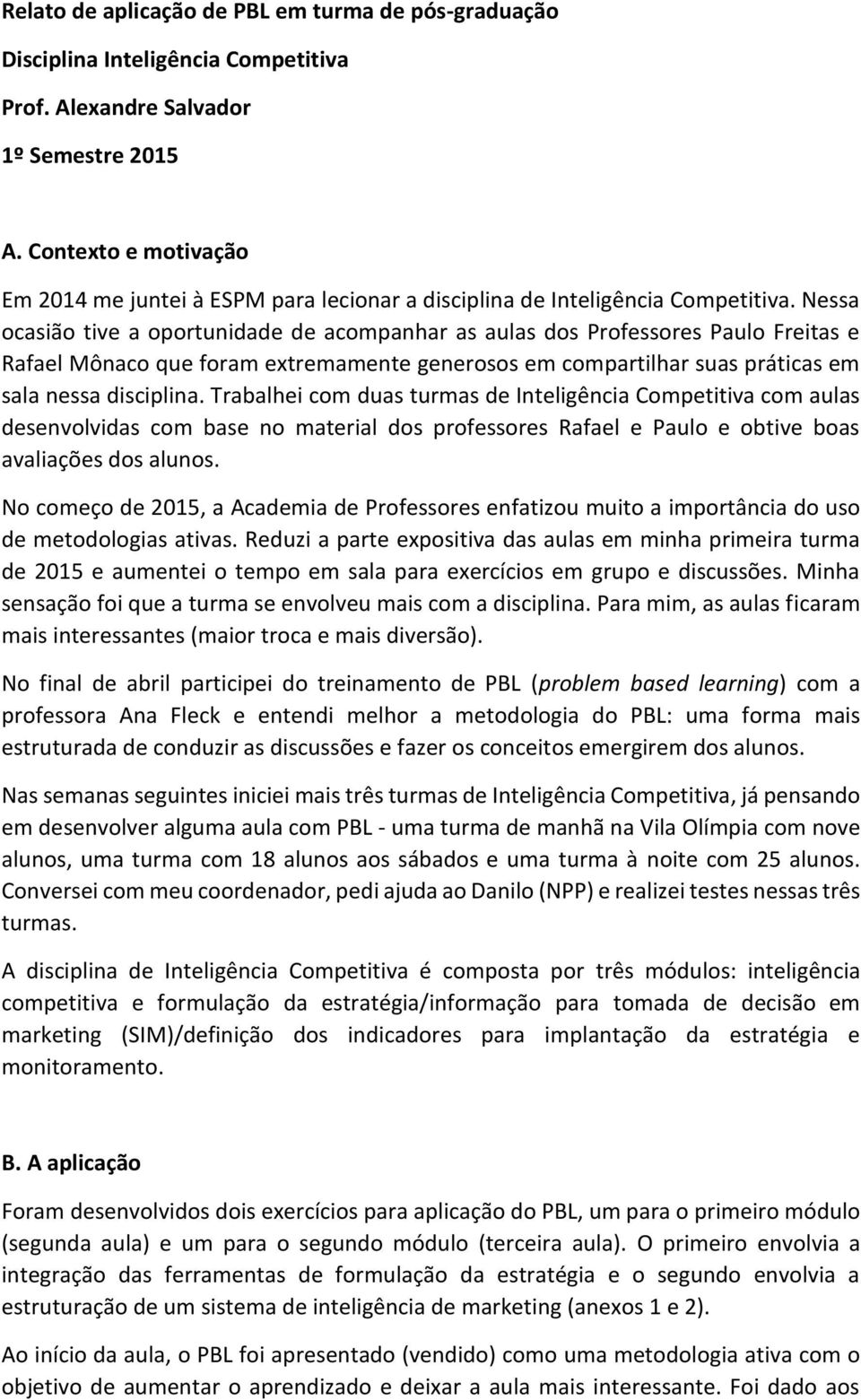 Nessa ocasião tive a oportunidade de acompanhar as aulas dos Professores Paulo Freitas e Rafael Mônaco que foram extremamente generosos em compartilhar suas práticas em sala nessa disciplina.