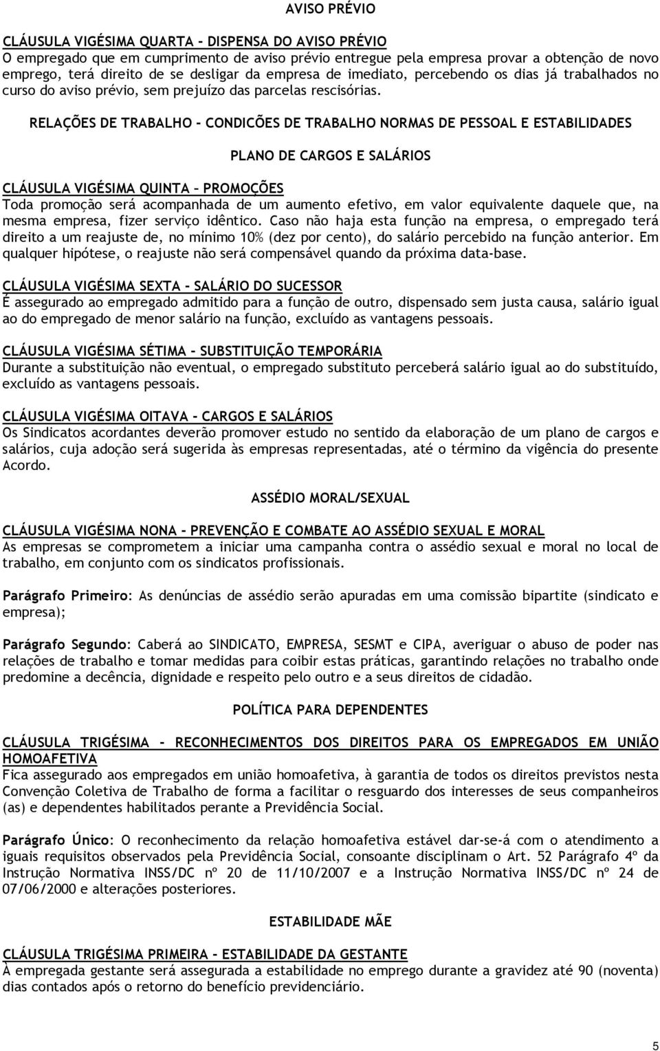 RELAÇÕES DE TRABALHO - CONDICÕES DE TRABALHO NORMAS DE PESSOAL E ESTABILIDADES PLANO DE CARGOS E SALÁRIOS CLÁUSULA VIGÉSIMA QUINTA PROMOÇÕES Toda promoção será acompanhada de um aumento efetivo, em