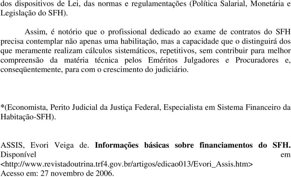 sistemáticos, repetitivos, sem contribuir para melhor compreensão da matéria técnica pelos Eméritos Julgadores e Procuradores e, conseqüentemente, para com o crescimento do judiciário.