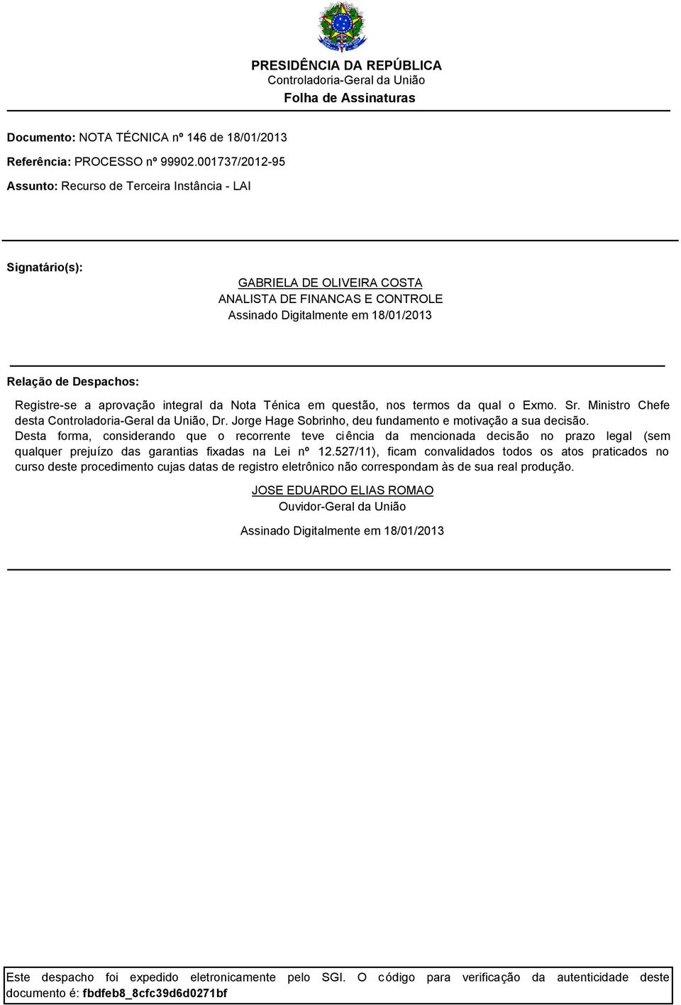 Registre-se a aprovação integral da Nota Ténica em questão, nos termos da qual o Exmo. Sr. Ministro Chefe desta, Dr. Jorge Hage Sobrinho, deu fundamento e motivação a sua decisão.