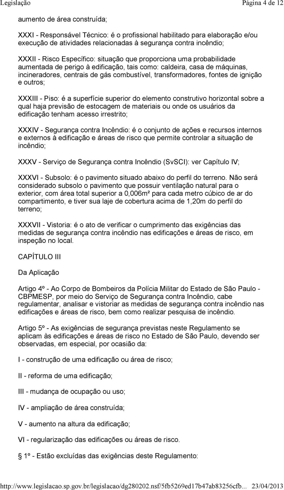 ignição e outros; XXXIII - Piso: é a superfície superior do elemento construtivo horizontal sobre a qual haja previsão de estocagem de materiais ou onde os usuários da edificação tenham acesso