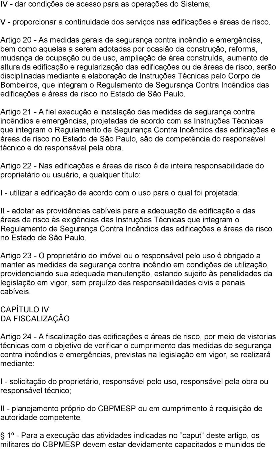 construída, aumento de altura da edificação e regularização das edificações ou de áreas de risco, serão disciplinadas mediante a elaboração de Instruções Técnicas pelo Corpo de Bombeiros, que