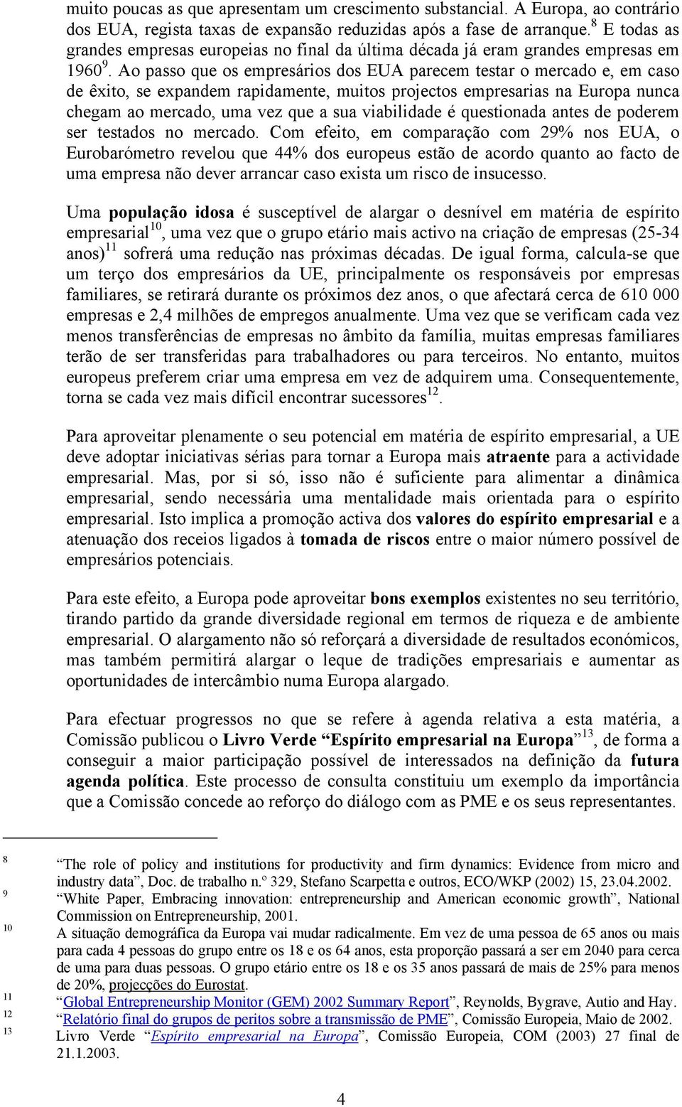 Ao passo que os empresários dos EUA parecem testar o mercado e, em caso de êxito, se expandem rapidamente, muitos projectos empresarias na Europa nunca chegam ao mercado, uma vez que a sua