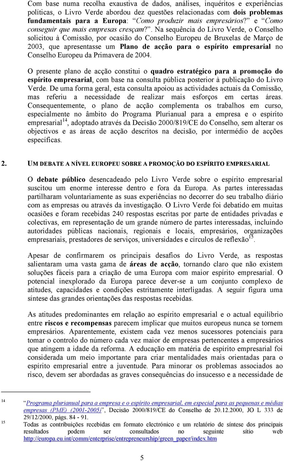 . Na sequência do Livro Verde, o Conselho solicitou à Comissão, por ocasião do Conselho Europeu de Bruxelas de Março de 2003, que apresentasse um Plano de acção para o espírito empresarial no