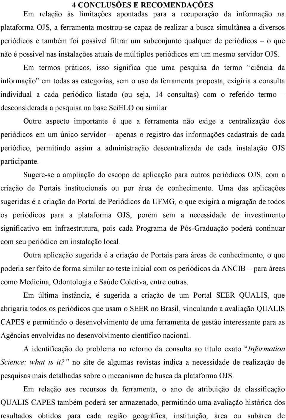 Em termos práticos, isso significa que uma pesquisa do termo ciência da informação em todas as categorias, sem o uso da ferramenta proposta, exigiria a consulta individual a cada periódico listado