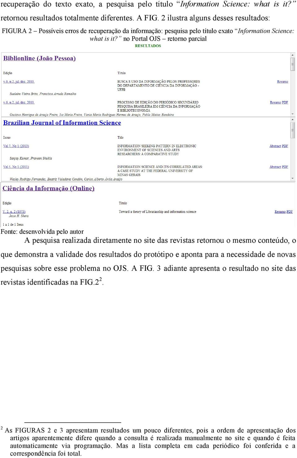 no Portal OJS retorno parcial A pesquisa realizada diretamente no site das revistas retornou o mesmo conteúdo, o que demonstra a validade dos resultados do protótipo e aponta para a necessidade de