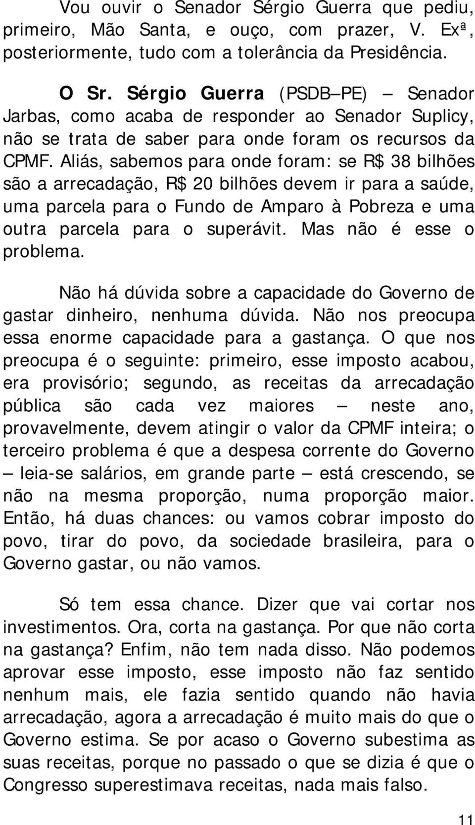 Aliás, sabemos para onde foram: se R$ 38 bilhões são a arrecadação, R$ 20 bilhões devem ir para a saúde, uma parcela para o Fundo de Amparo à Pobreza e uma outra parcela para o superávit.