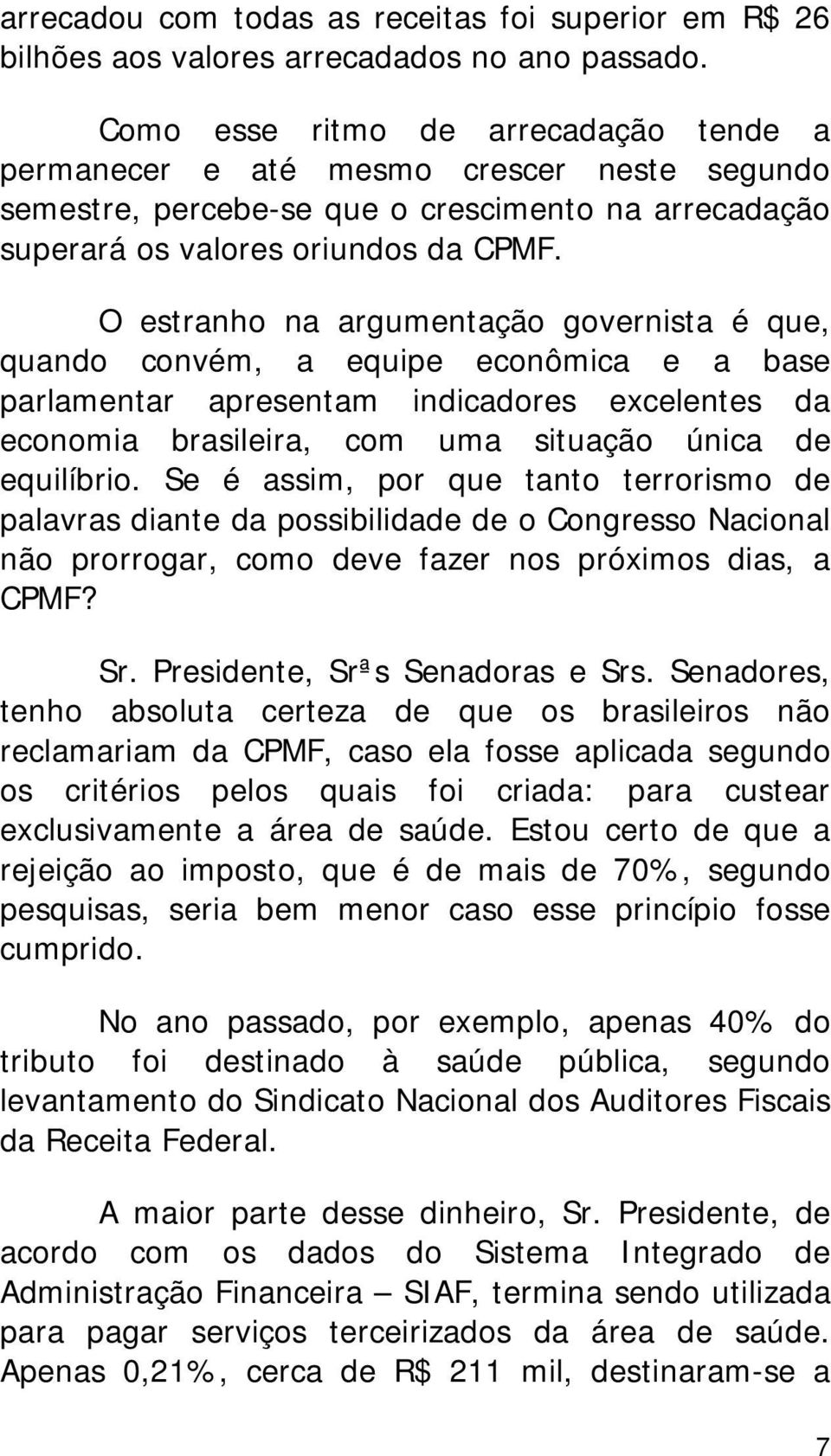 O estranho na argumentação governista é que, quando convém, a equipe econômica e a base parlamentar apresentam indicadores excelentes da economia brasileira, com uma situação única de equilíbrio.