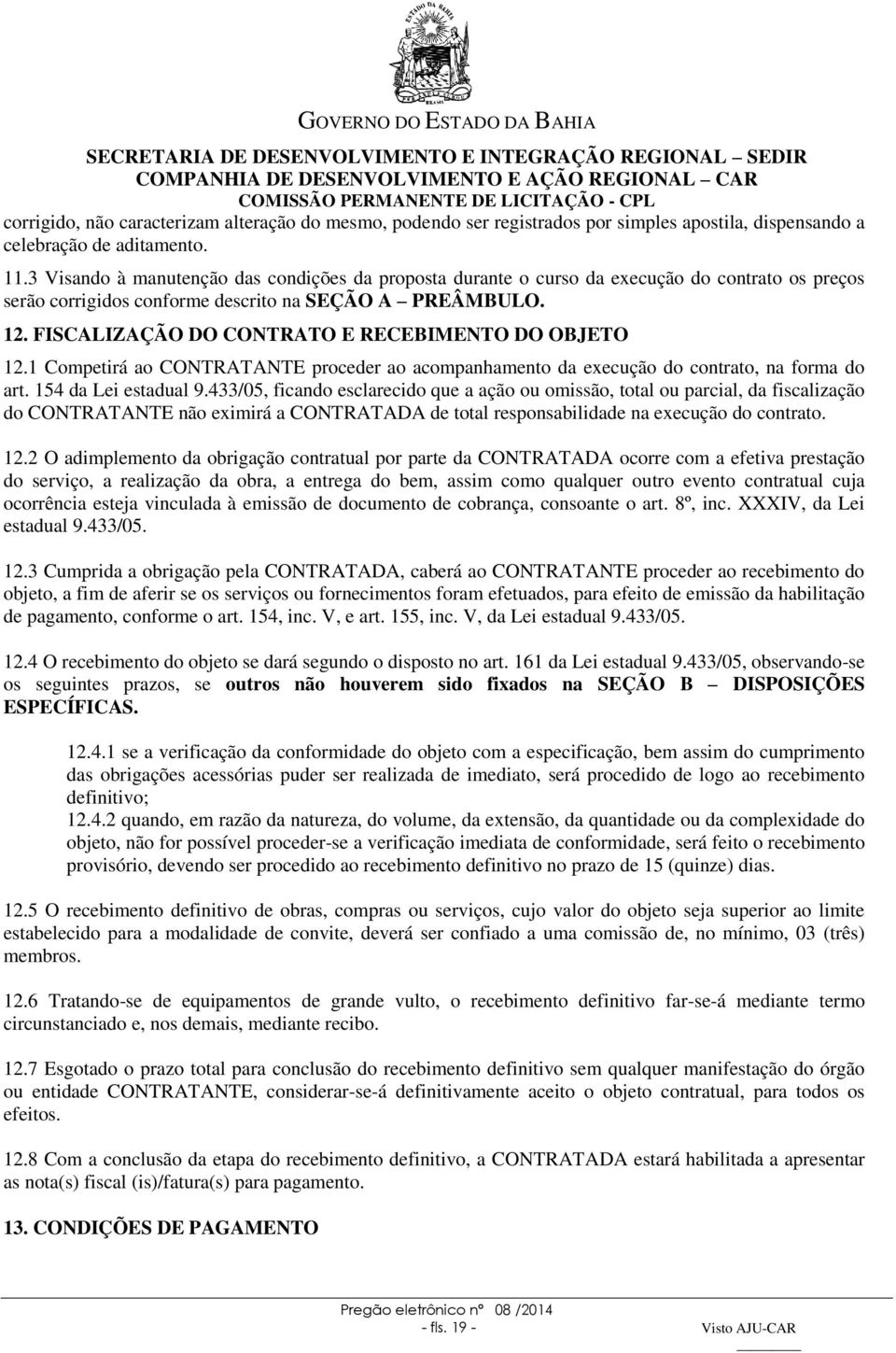 FISCALIZAÇÃO DO CONTRATO E RECEBIMENTO DO OBJETO 12.1 Competirá ao CONTRATANTE proceder ao acompanhamento da execução do contrato, na forma do art. 154 da Lei estadual 9.