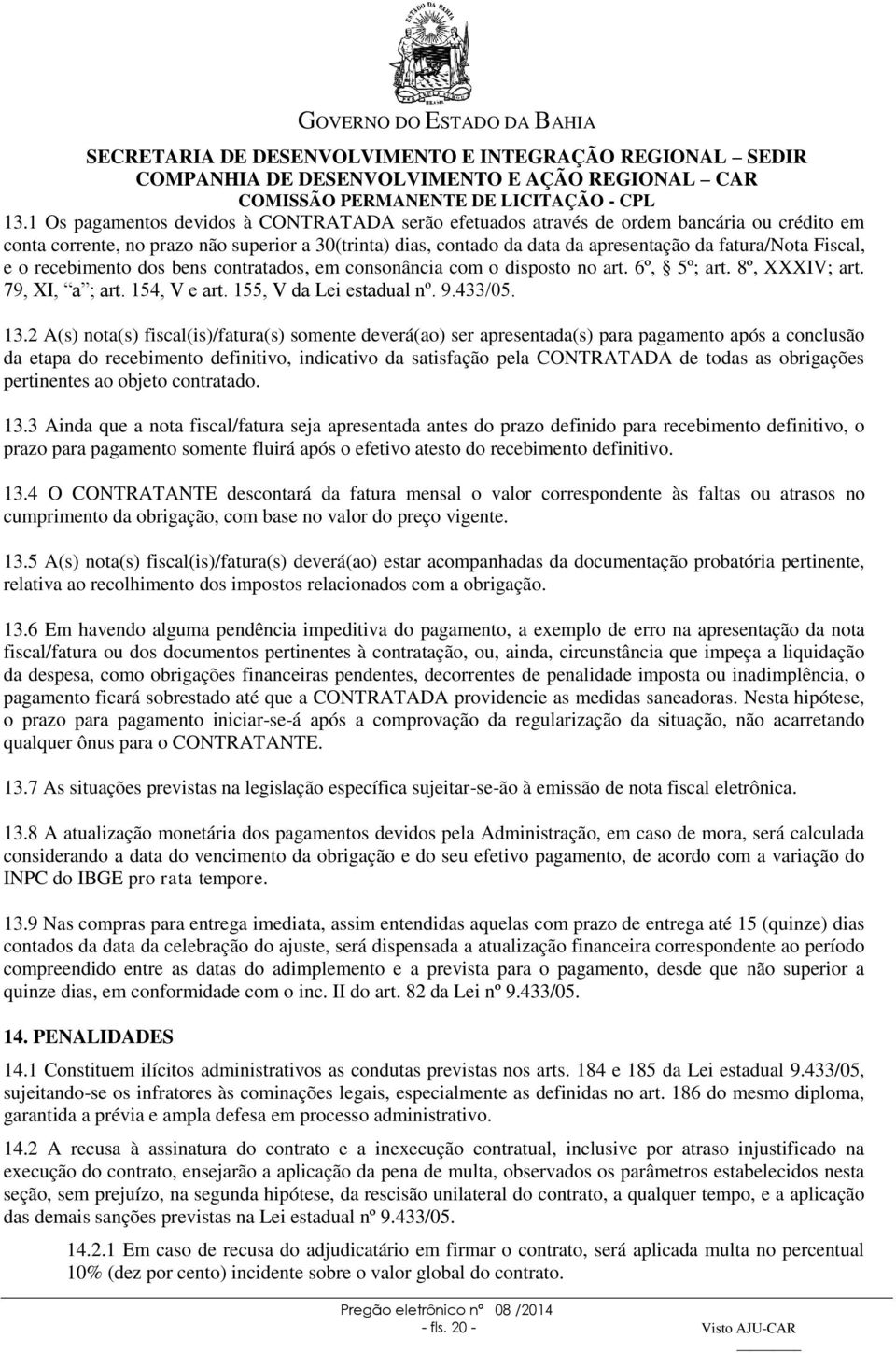 2 A(s) nota(s) fiscal(is)/fatura(s) somente deverá(ao) ser apresentada(s) para pagamento após a conclusão da etapa do recebimento definitivo, indicativo da satisfação pela CONTRATADA de todas as