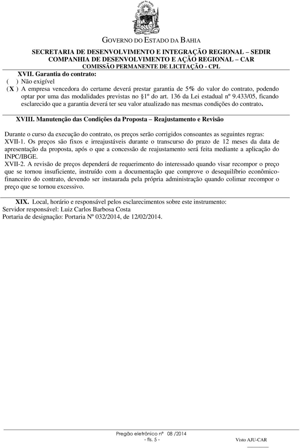 Manutenção das Condições da Proposta Reajustamento e Revisão Durante o curso da execução do contrato, os preços serão corrigidos consoantes as seguintes regras: XVII-1.