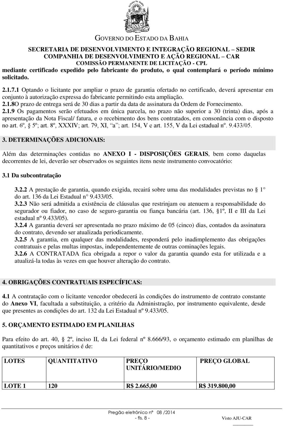 2.1.9 Os pagamentos serão efetuados em única parcela, no prazo não superior a 30 (trinta) dias, após a apresentação da Nota Fiscal/ fatura, e o recebimento dos bens contratados, em consonância com o