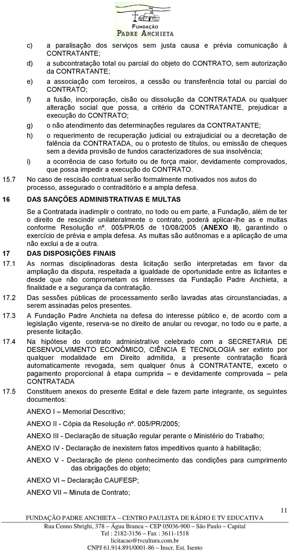 prejudicar a execução do CONTRATO; g) o não atendimento das determinações regulares da CONTRATANTE; h) o requerimento de recuperação judicial ou extrajudicial ou a decretação de falência da