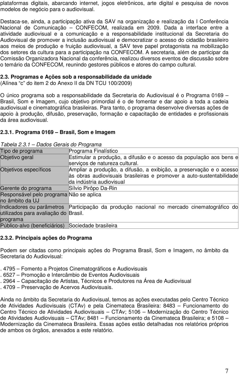 Dada a interface entre a atividade audiovisual e a comunicação e a responsabilidade institucional da Secretaria do Audiovisual de promover a inclusão audiovisual e democratizar o acesso do cidadão