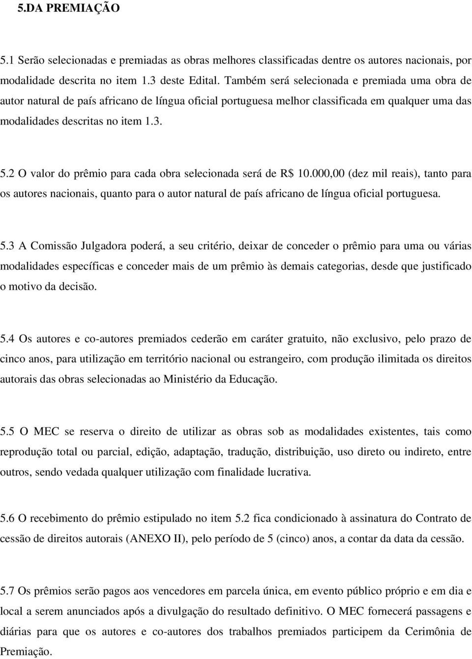 2 O valor do prêmio para cada obra selecionada será de R$ 10.000,00 (dez mil reais), tanto para os autores nacionais, quanto para o autor natural de país africano de língua oficial portuguesa. 5.