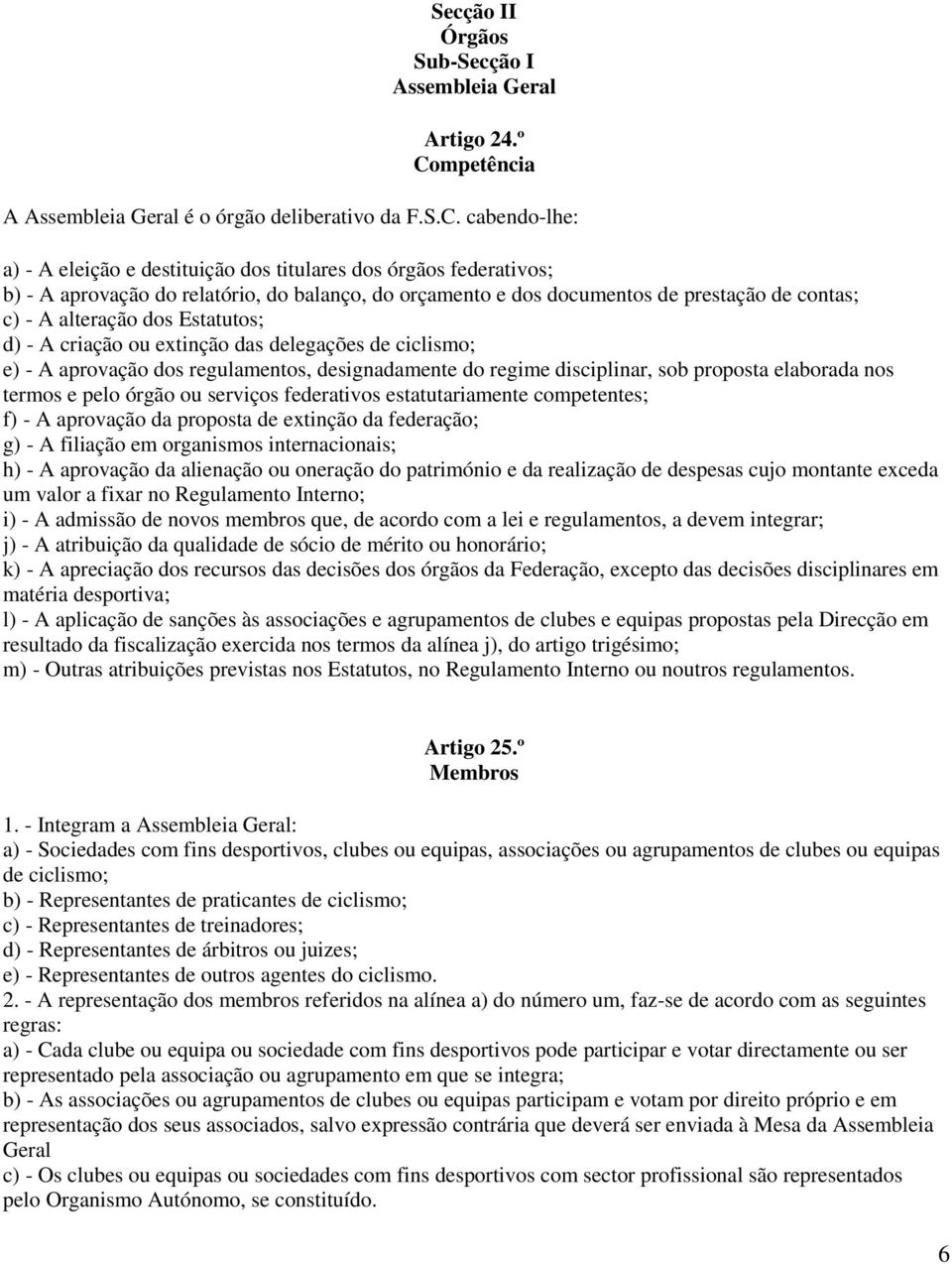 cabendo-lhe: a) - A eleição e destituição dos titulares dos órgãos federativos; b) - A aprovação do relatório, do balanço, do orçamento e dos documentos de prestação de contas; c) - A alteração dos