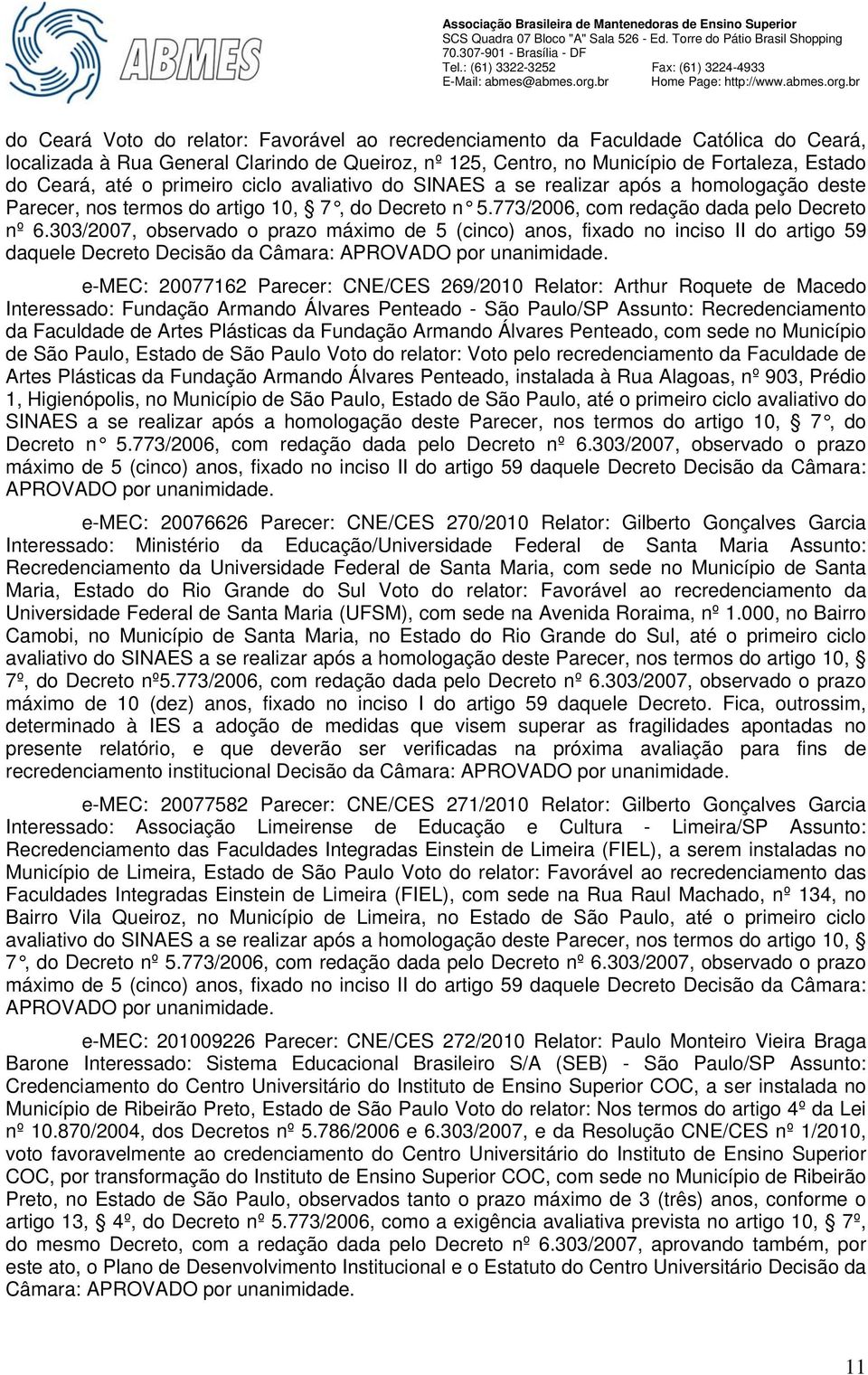 303/2007, observado o prazo máximo de 5 (cinco) anos, fixado no inciso II do artigo 59 daquele Decreto Decisão da Câmara: e-mec: 20077162 Parecer: CNE/CES 269/2010 Relator: Arthur Roquete de Macedo