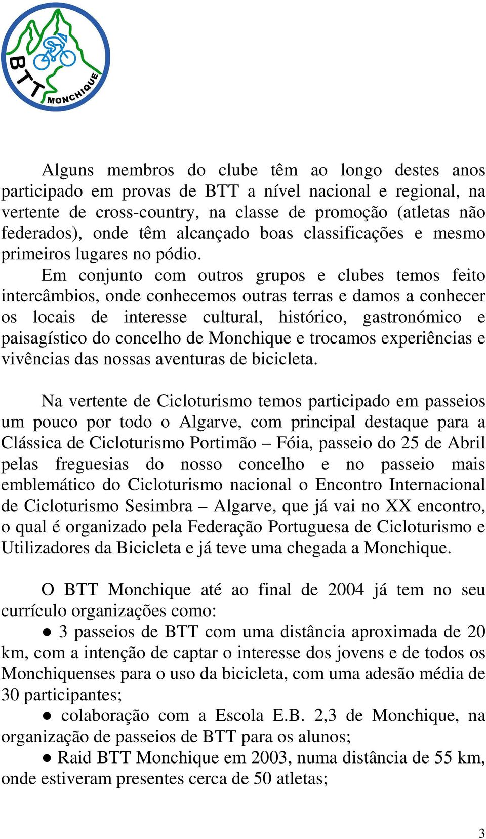 Em conjunto com outros grupos e clubes temos feito intercâmbios, onde conhecemos outras terras e damos a conhecer os locais de interesse cultural, histórico, gastronómico e paisagístico do concelho