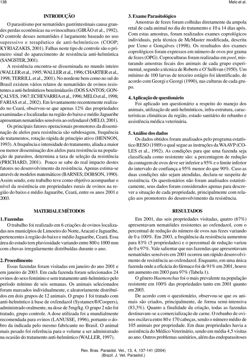 Falhas neste tipo de controle são o primeiro sinal do aparecimento de resistência anti-helmíntica (SANGSTER, 2001). A resistência encontra-se disseminada no mundo inteiro (WALLER et al.