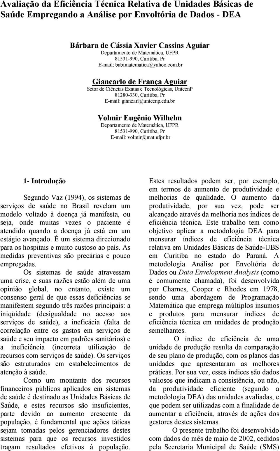 b - Itodução Segudo Vaz (994), os ssteas de sevços de saúde o Basl evela u odelo voltado à doeça já afesta, ou seja, ode utas vezes o pacete é ateddo quado a doeça já está e u estágo avaçado.