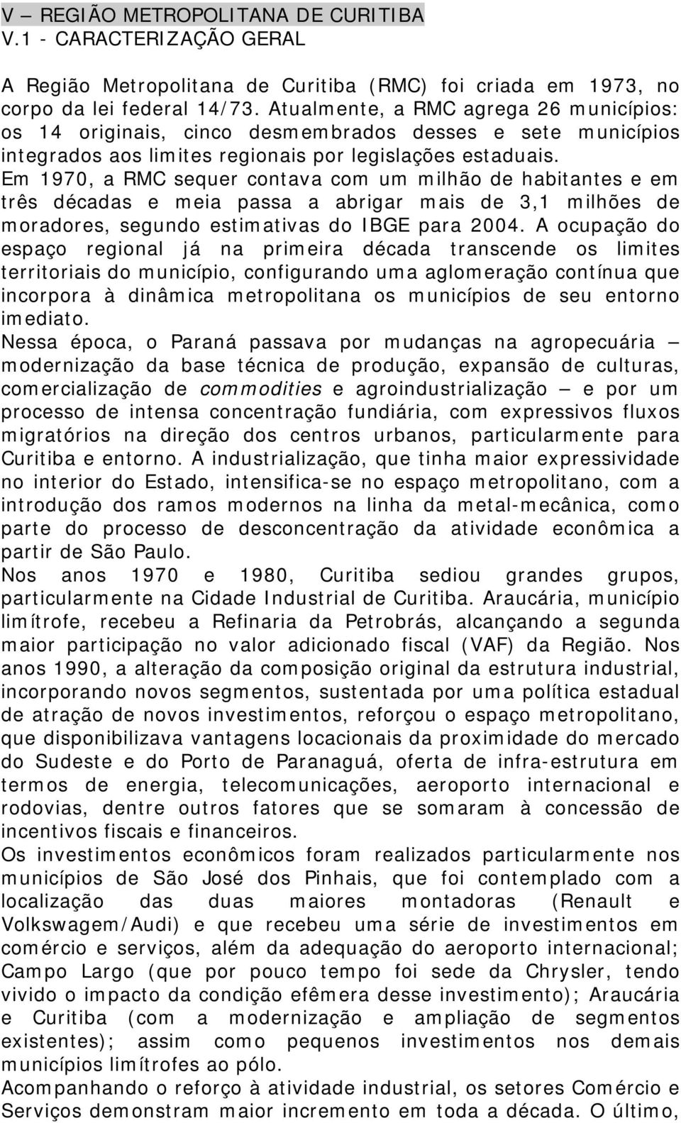 Em 1970, a RMC sequer contava com um milhão de habitantes e em três décadas e meia passa a abrigar mais de 3,1 milhões de moradores, segundo estimativas do IBGE para 2004.