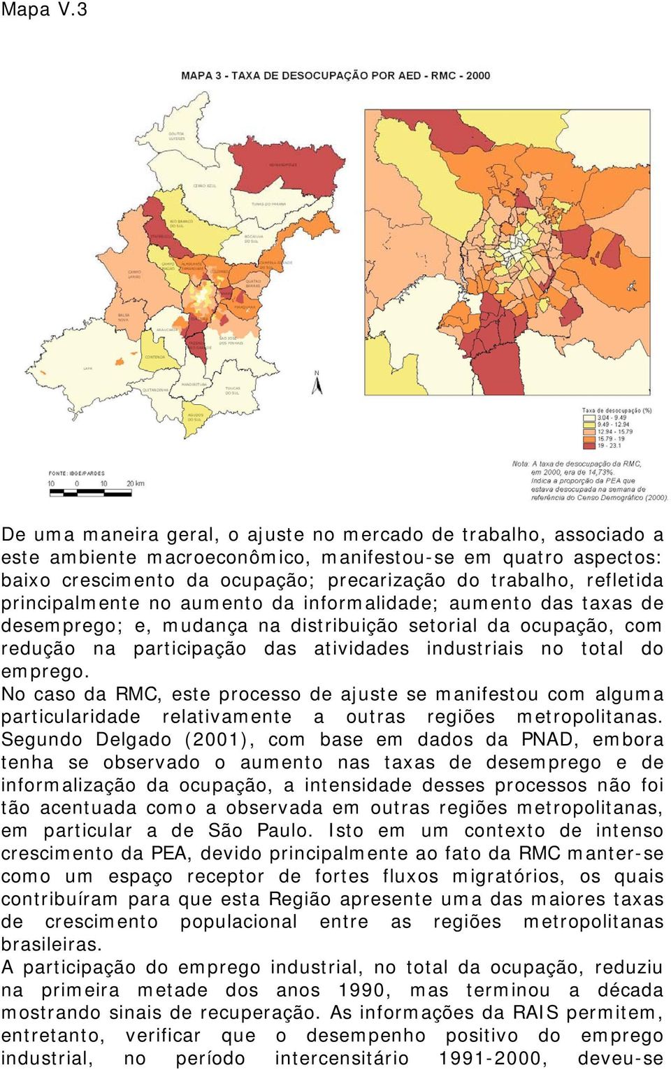 principalmente no aumento da informalidade; aumento das taxas de desemprego; e, mudança na distribuição setorial da ocupação, com redução na participação das atividades industriais no total do