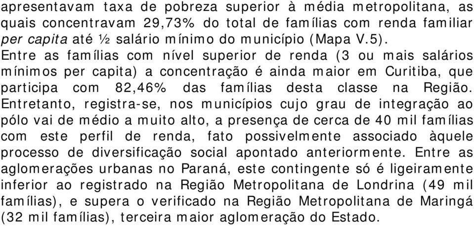 Entretanto, registra-se, nos municípios cujo grau de integração ao pólo vai de médio a muito alto, a presença de cerca de 40 mil famílias com este perfil de renda, fato possivelmente associado àquele