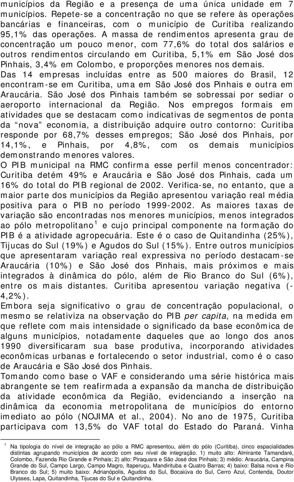 A massa de rendimentos apresenta grau de concentração um pouco menor, com 77,6% do total dos salários e outros rendimentos circulando em Curitiba, 5,1% em São José dos Pinhais, 3,4% em Colombo, e