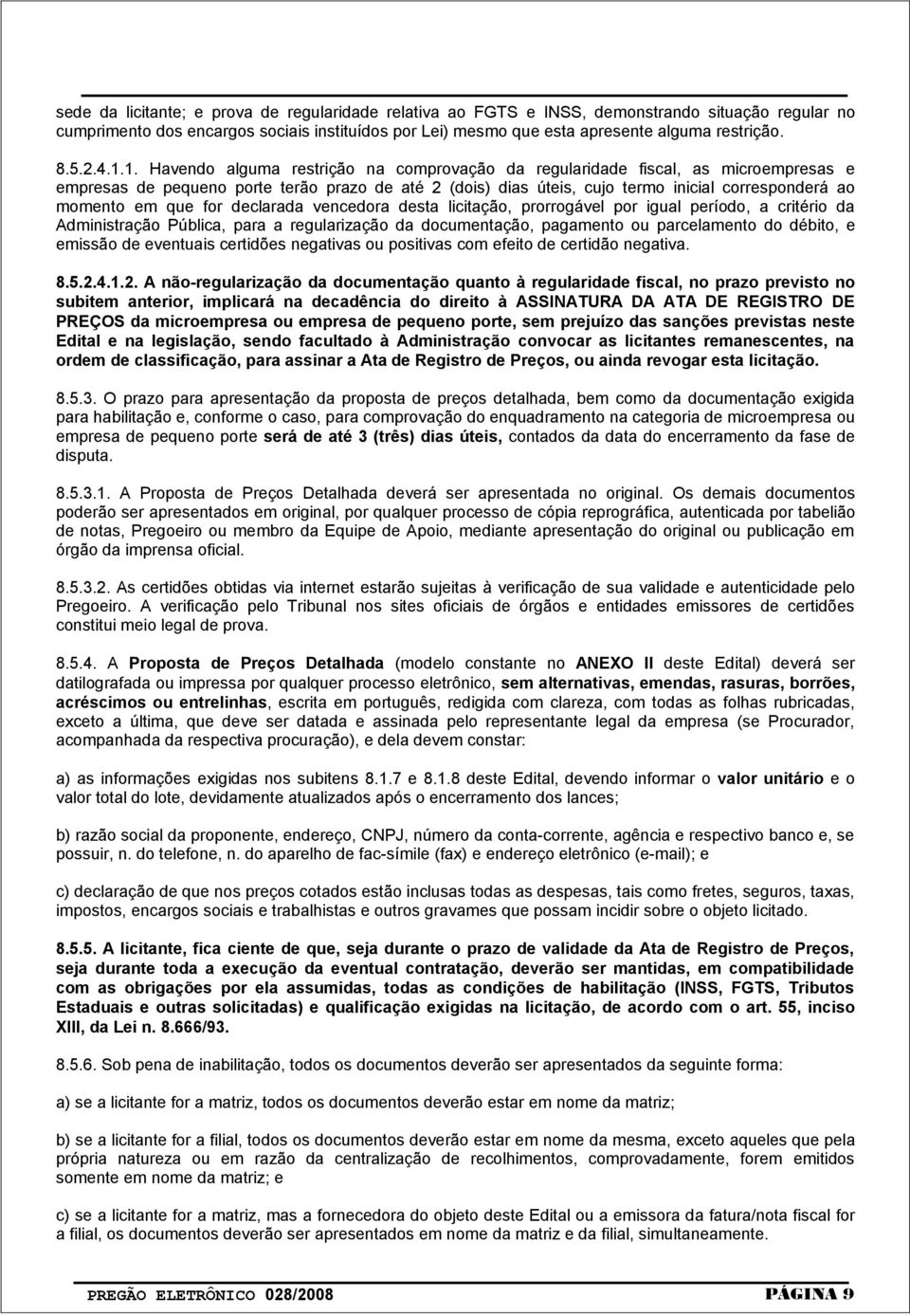 1. Havendo alguma restrição na comprovação da regularidade fiscal, as microempresas e empresas de pequeno porte terão prazo de até 2 (dois) dias úteis, cujo termo inicial corresponderá ao momento em