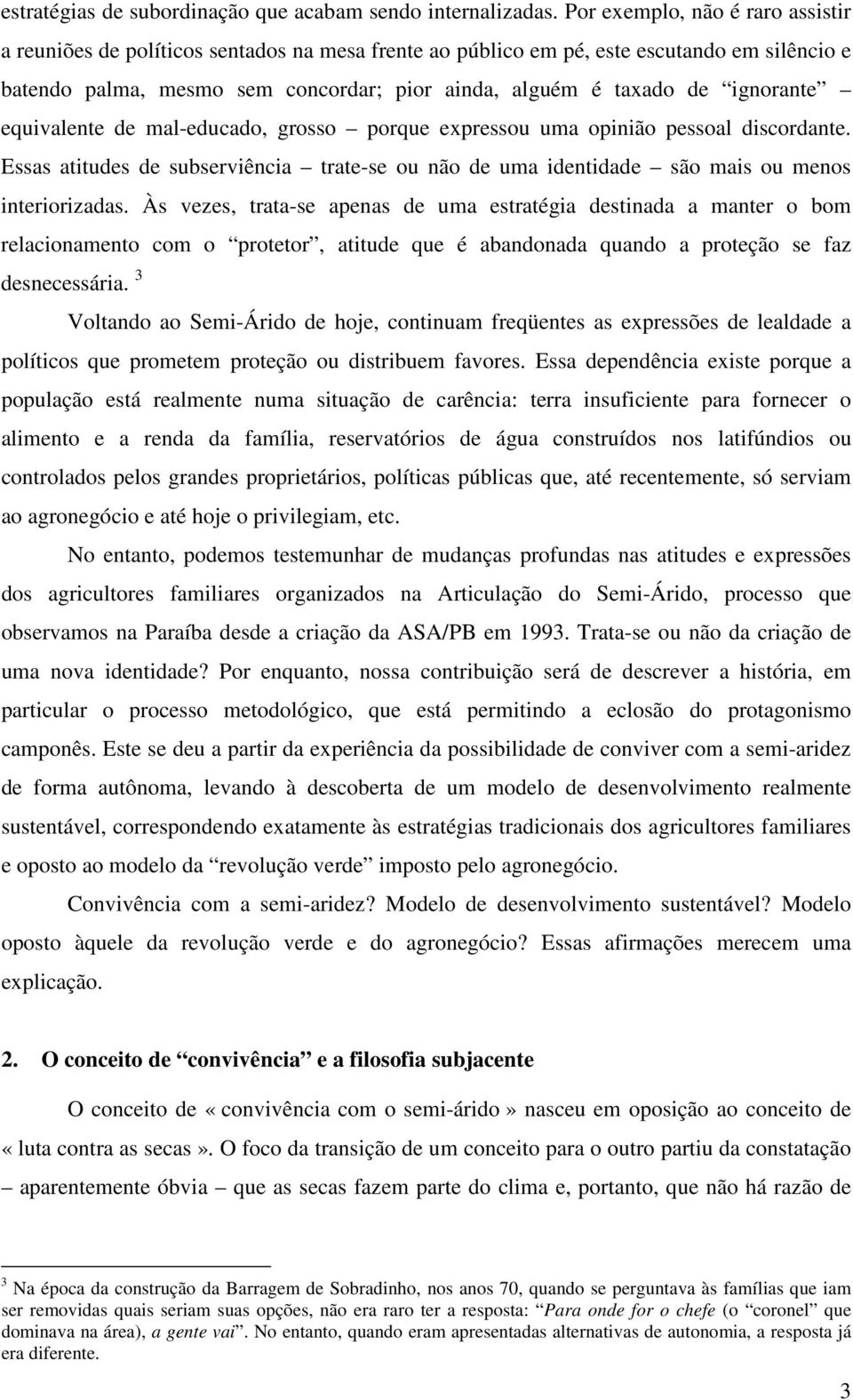 ignorante equivalente de mal-educado, grosso porque expressou uma opinião pessoal discordante. Essas atitudes de subserviência trate-se ou não de uma identidade são mais ou menos interiorizadas.