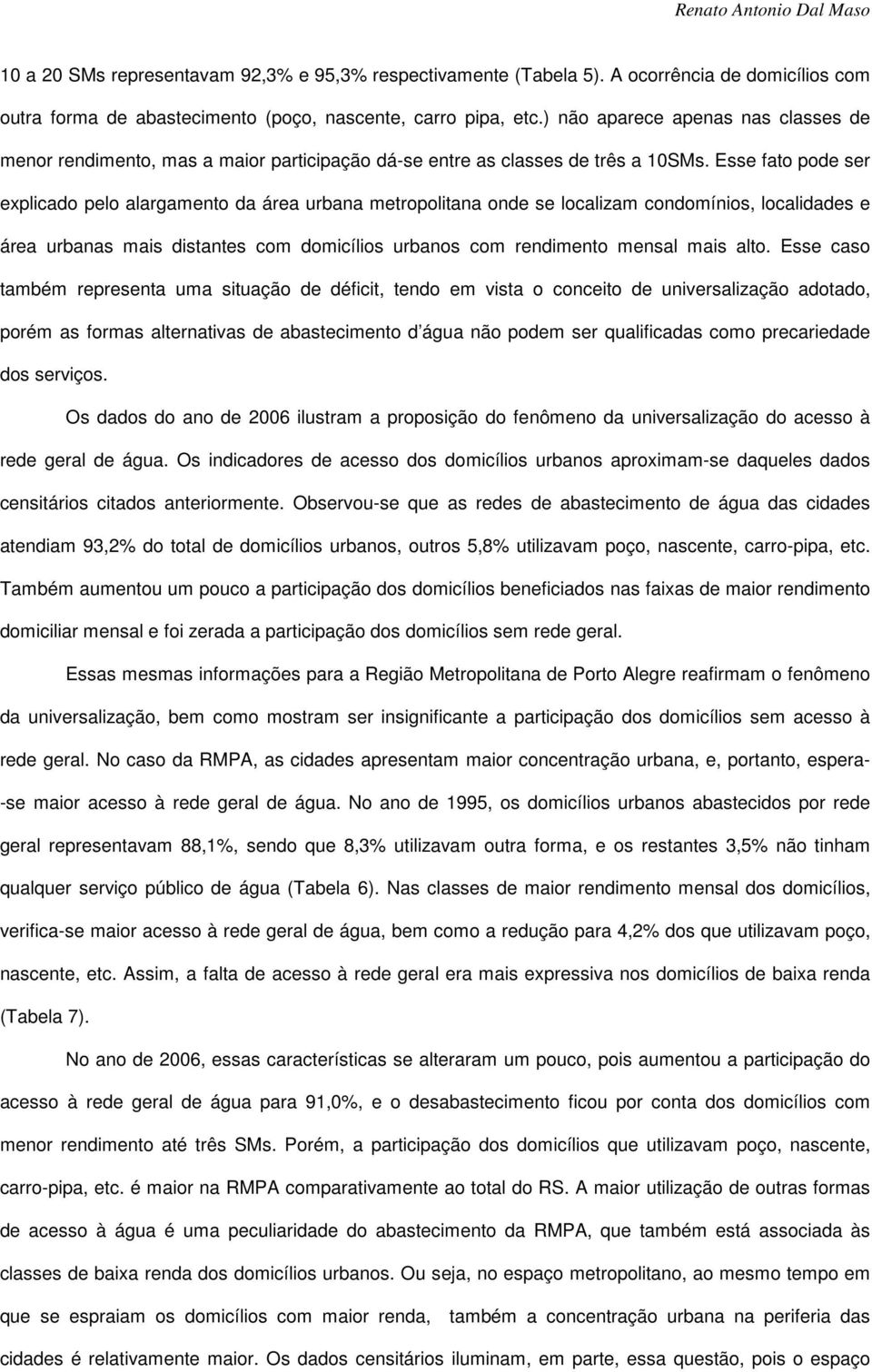 Esse fato pode ser explicado pelo alargamento da área urbana metropolitana onde se localizam condomínios, localidades e área urbanas mais distantes com domicílios urbanos com rendimento mensal mais