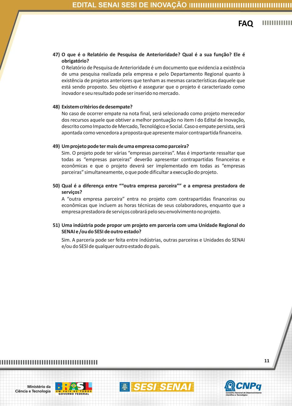 tenham as mesmas características daquele que está sendo proposto. Seu objetivo é assegurar que o projeto é caracterizado como inovador e seu resultado pode ser inserido no mercado.