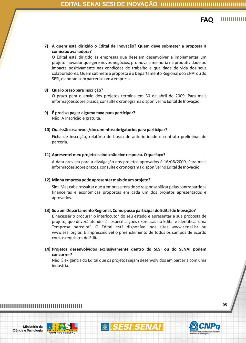 trabalho e qualidade de vida dos seus colaboradores. Quem submete a proposta é o Departamento Regional do SENAI ou do SESI, elaborada em parceria com a empresa. 8) Qual o prazo para inscrição?