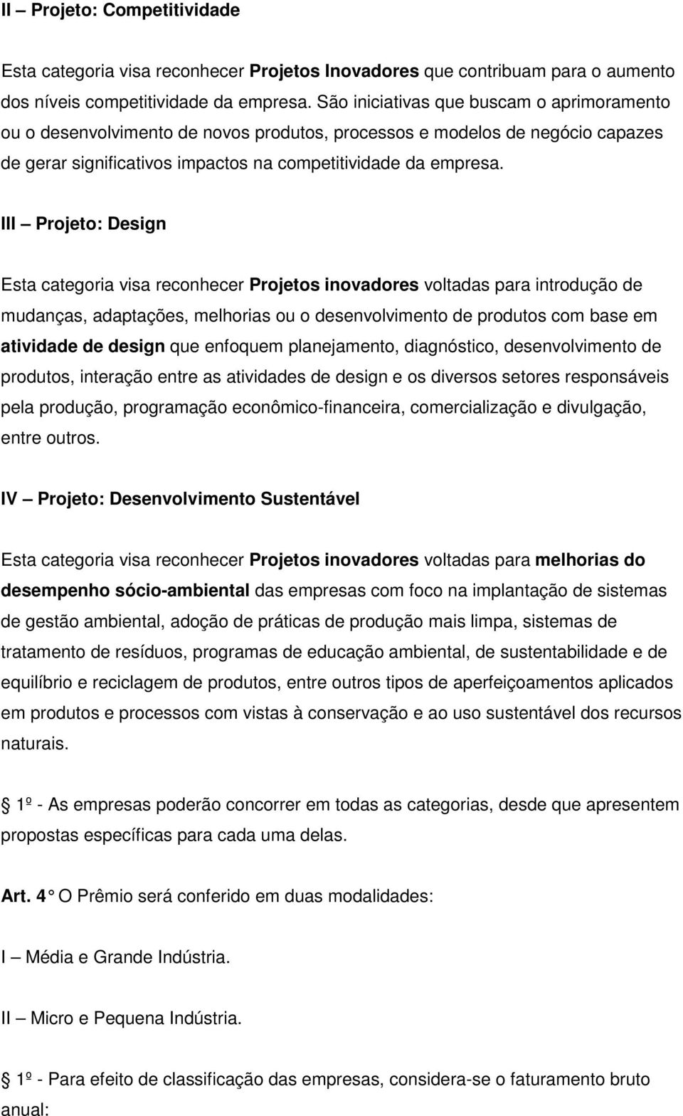 III Projeto: Design Esta categoria visa reconhecer Projetos inovadores voltadas para introdução de mudanças, adaptações, melhorias ou o desenvolvimento de produtos com base em atividade de design que