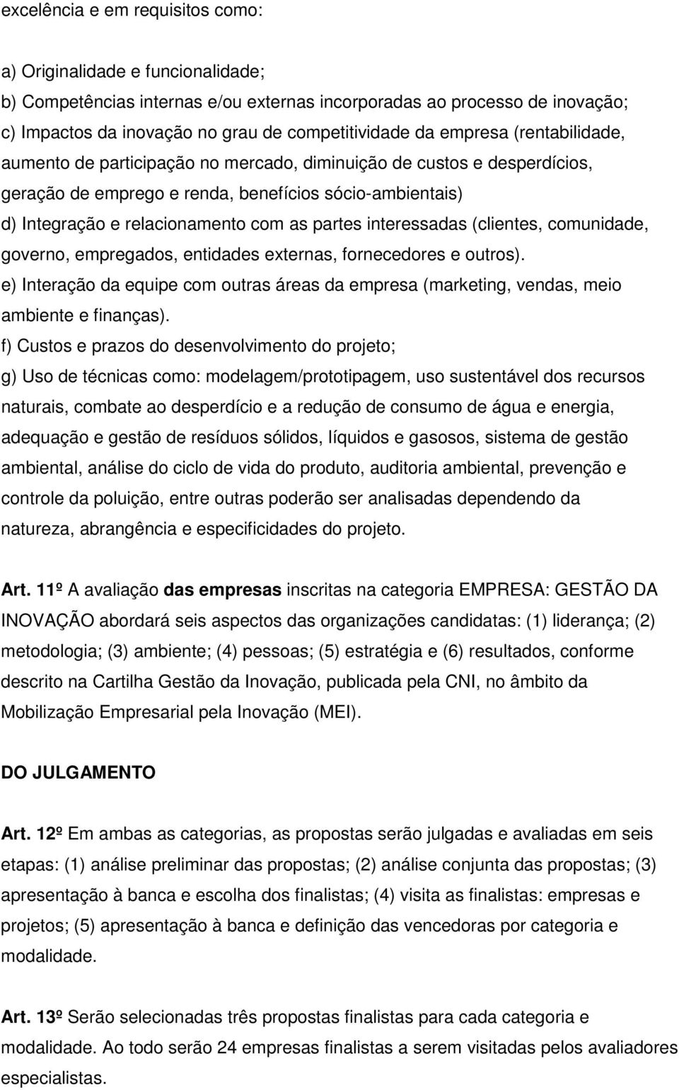 interessadas (clientes, comunidade, governo, empregados, entidades externas, fornecedores e outros). e) Interação da equipe com outras áreas da empresa (marketing, vendas, meio ambiente e finanças).