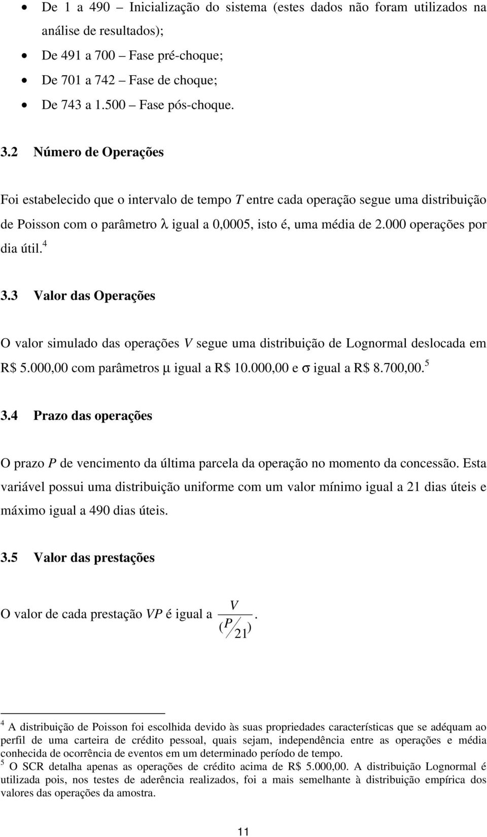 000 operações por dia útil. 4 3.3 Valor das Operações O valor simulado das operações V segue uma distribuição de Lognormal deslocada em R$ 5.000,00 com parâmetros μ igual a R$ 10.