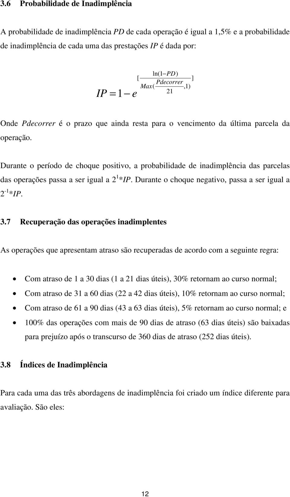 Durante o período de choque positivo, a probabilidade de inadimplência das parcelas das operações passa a ser igual a 2 1 *IP. Durante o choque negativo, passa a ser igual a 2-1 *IP. 3.