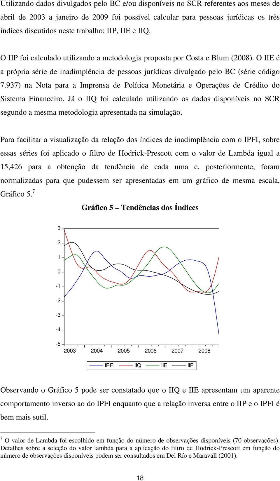 O IIE é a própria série de inadimplência de pessoas jurídicas divulgado pelo BC (série código 7.937) na Nota para a Imprensa de Política Monetária e Operações de Crédito do Sistema Financeiro.