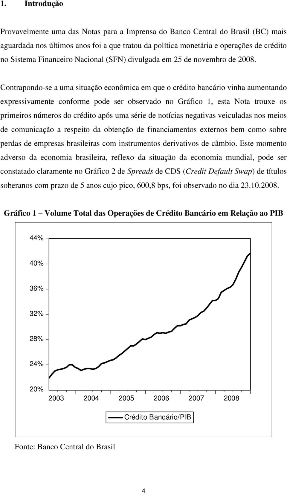 Contrapondo-se a uma situação econômica em que o crédito bancário vinha aumentando expressivamente conforme pode ser observado no Gráfico 1, esta Nota trouxe os primeiros números do crédito após uma