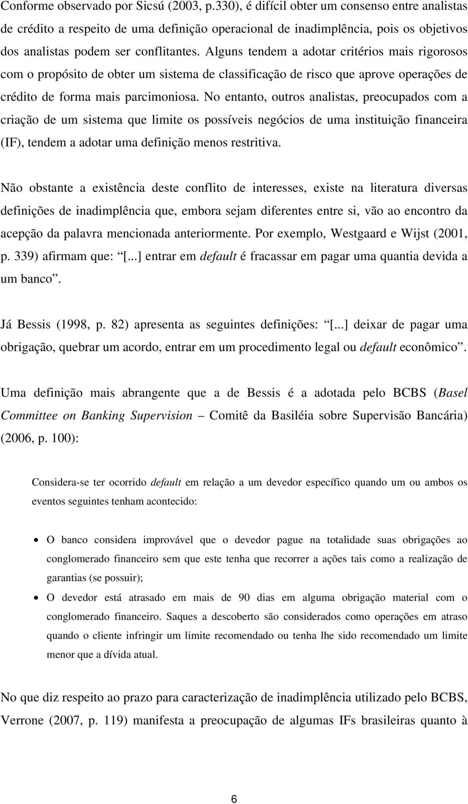 Alguns tendem a adotar critérios mais rigorosos com o propósito de obter um sistema de classificação de risco que aprove operações de crédito de forma mais parcimoniosa.