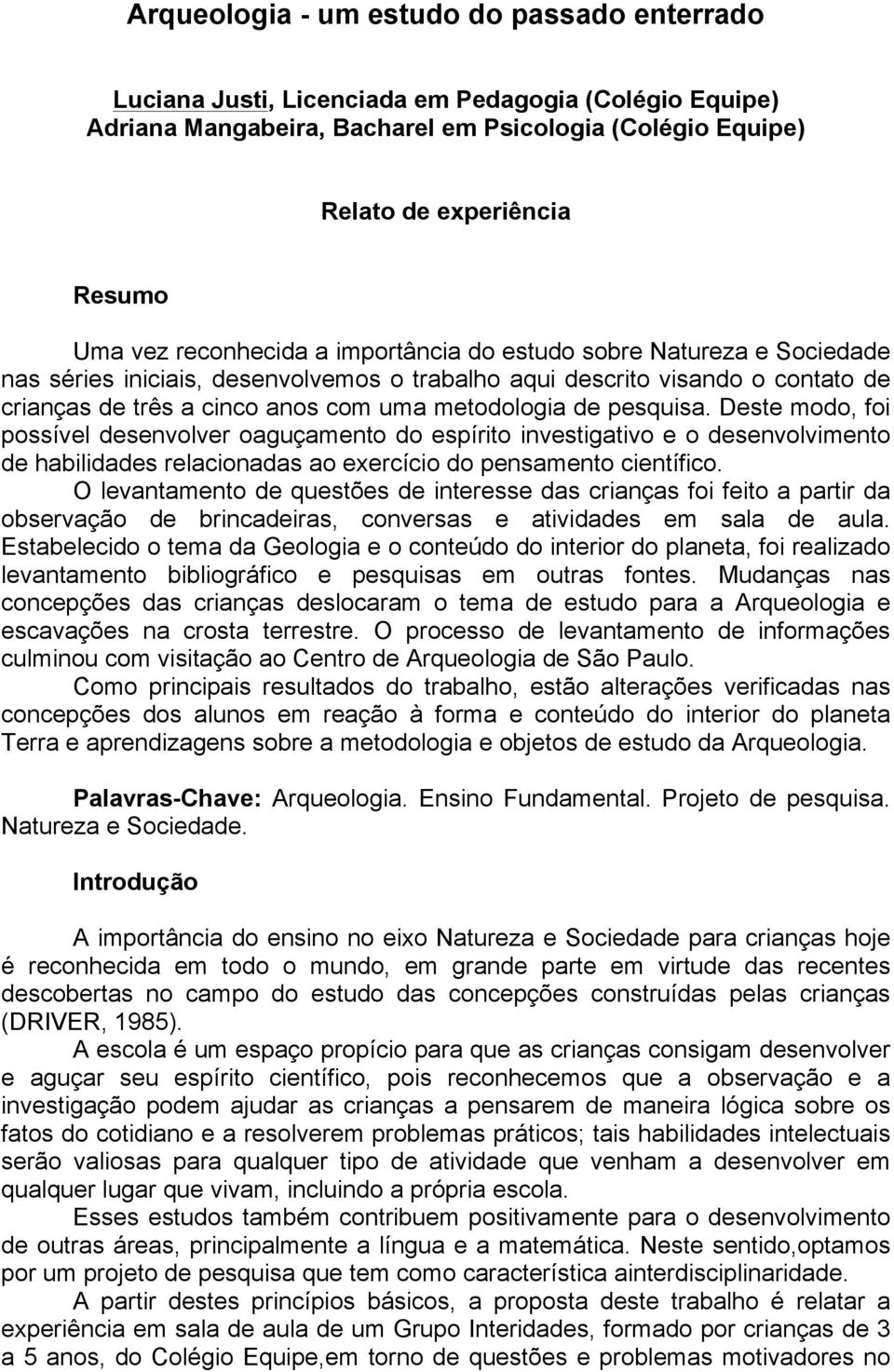 pesquisa. Deste modo, foi possível desenvolver oaguçamento do espírito investigativo e o desenvolvimento de habilidades relacionadas ao exercício do pensamento científico.