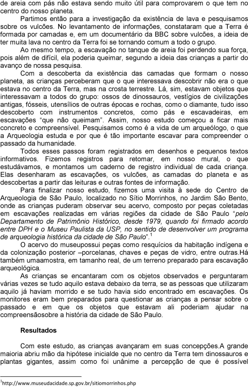 grupo. Ao mesmo tempo, a escavação no tanque de areia foi perdendo sua força, pois além de difícil, ela poderia queimar, segundo a ideia das crianças a partir do avanço de nossa pesquisa.