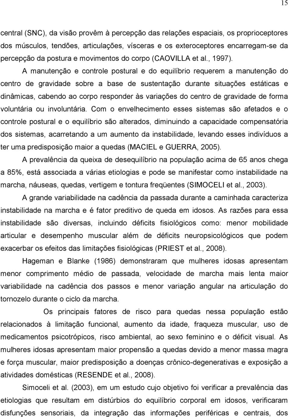 A manutenção e controle postural e do equilíbrio requerem a manutenção do centro de gravidade sobre a base de sustentação durante situações estáticas e dinâmicas, cabendo ao corpo responder às