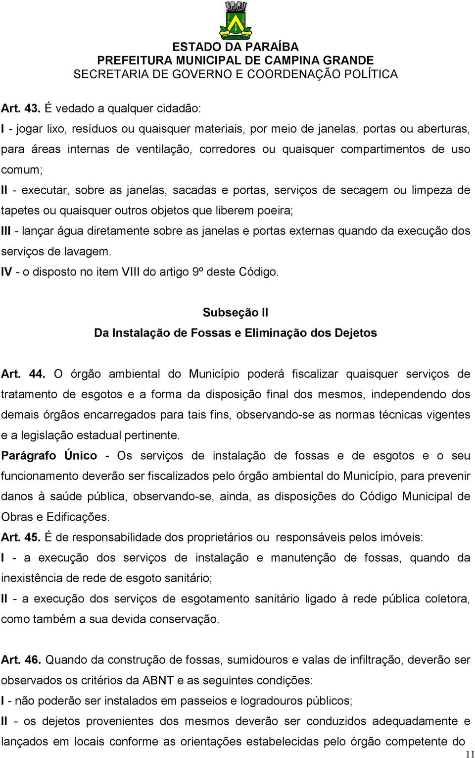 uso comum; II - executar, sobre as janelas, sacadas e portas, serviços de secagem ou limpeza de tapetes ou quaisquer outros objetos que liberem poeira; III - lançar água diretamente sobre as janelas