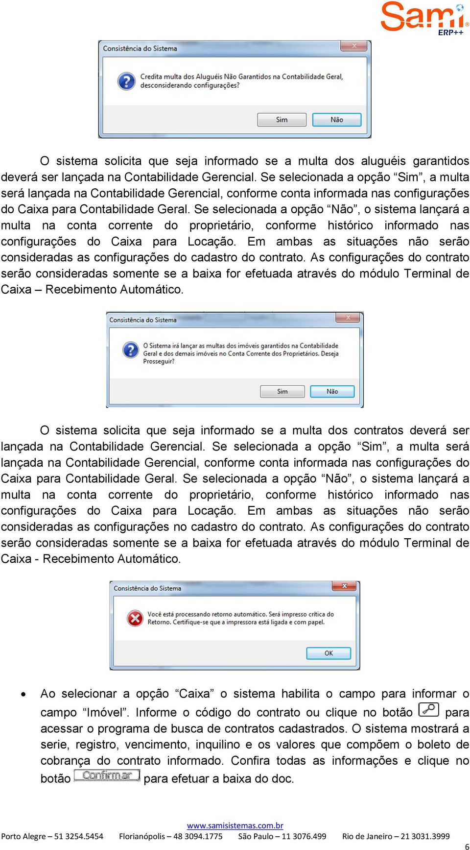 Se selecionada a opção Não, o sistema lançará a multa na conta corrente do proprietário, conforme histórico informado nas configurações do Caixa para Locação.