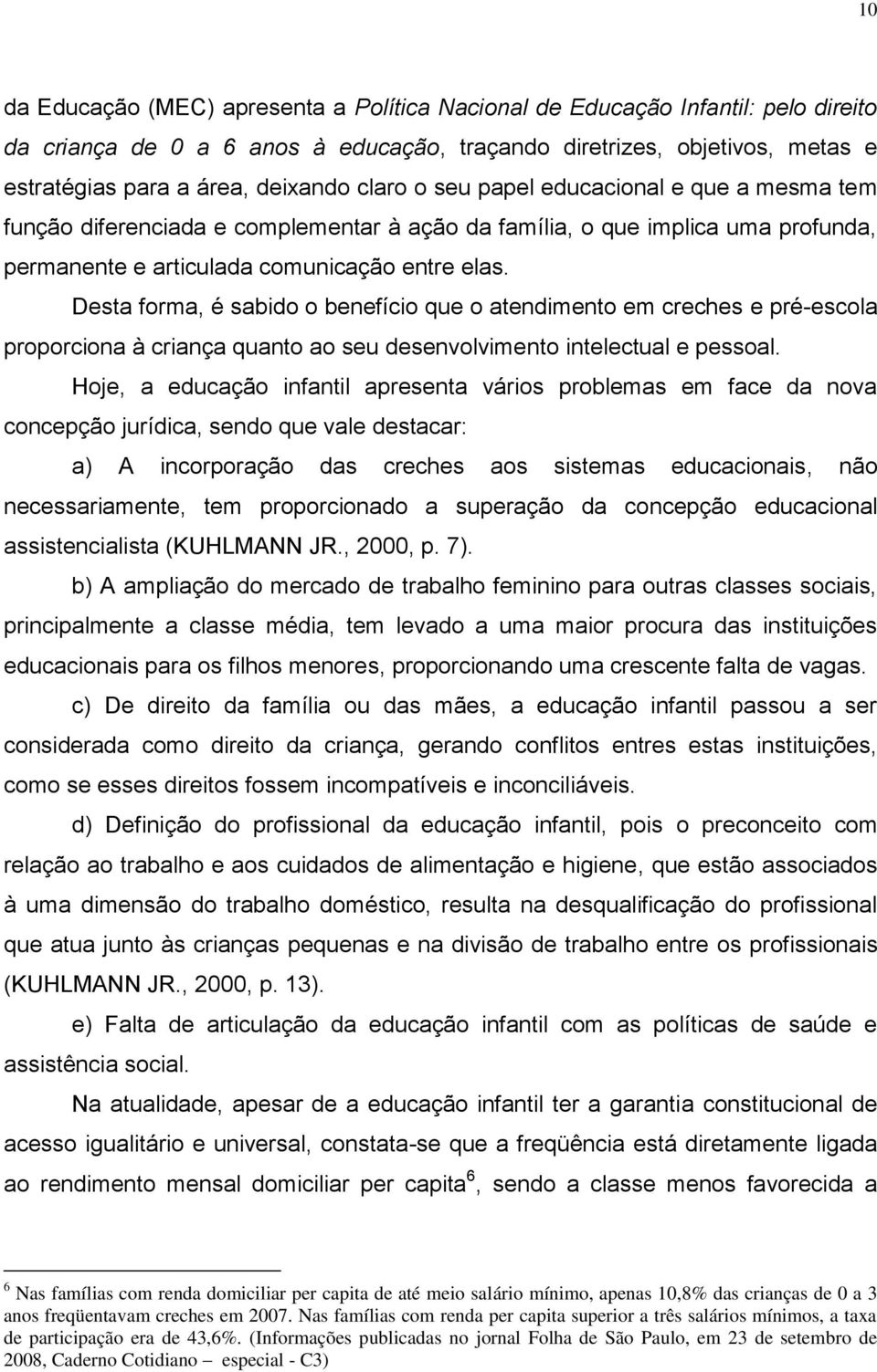 Desta forma, é sabido o benefício que o atendimento em creches e pré-escola proporciona à criança quanto ao seu desenvolvimento intelectual e pessoal.