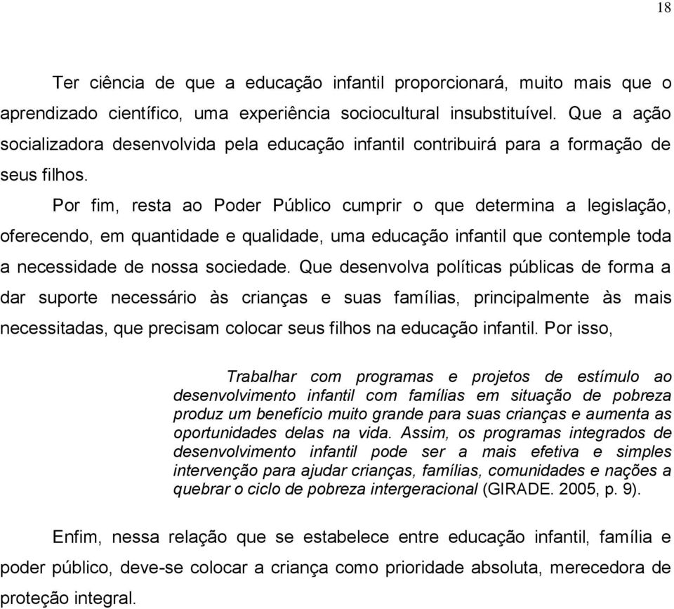 Por fim, resta ao Poder Público cumprir o que determina a legislação, oferecendo, em quantidade e qualidade, uma educação infantil que contemple toda a necessidade de nossa sociedade.